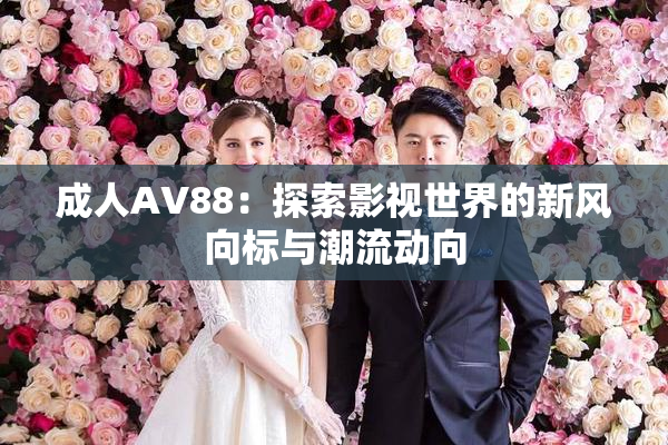 成人AV88：探索影视世界的新风向标与潮流动向