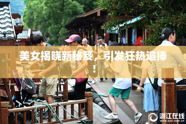 美女揭晓新秘笈，引发狂热追捧！