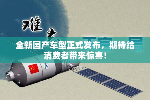 全新国产车型正式发布，期待给消费者带来惊喜！