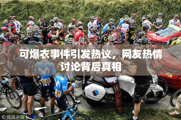 可爆衣事件引发热议，网友热情讨论背后真相