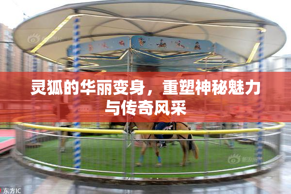 灵狐的华丽变身，重塑神秘魅力与传奇风采