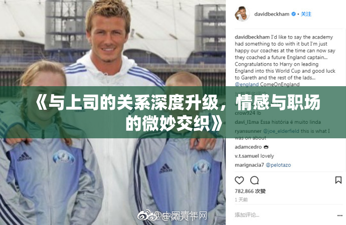 《与上司的关系深度升级，情感与职场的微妙交织》