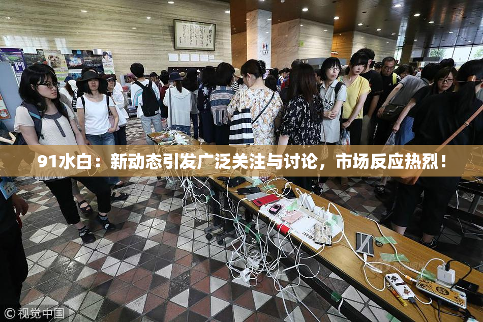 91水白：新动态引发广泛关注与讨论，市场反应热烈！