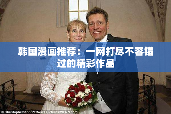韩国漫画推荐：一网打尽不容错过的精彩作品