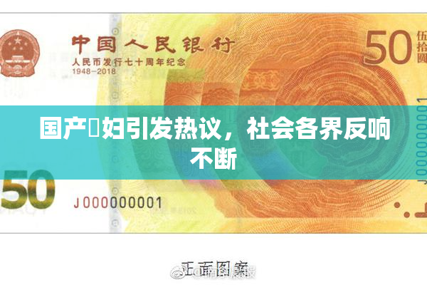 国产婬妇引发热议，社会各界反响不断