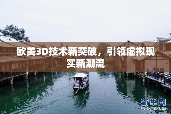 欧美3D技术新突破，引领虚拟现实新潮流