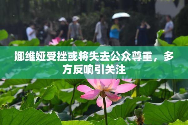 娜维娅受挫或将失去公众尊重，多方反响引关注