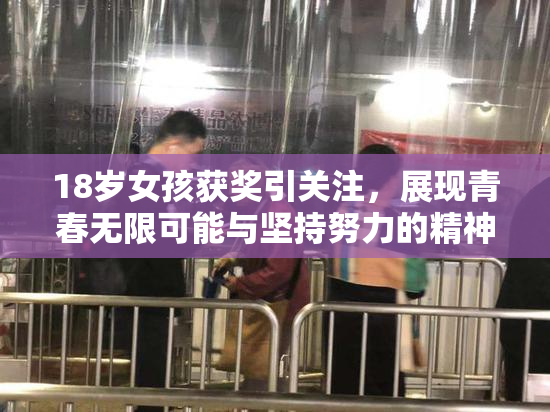 18岁女孩获奖引关注，展现青春无限可能与坚持努力的精神
