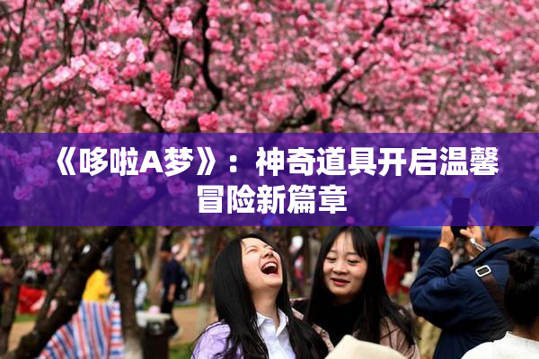 《哆啦A梦》：神奇道具开启温馨冒险新篇章