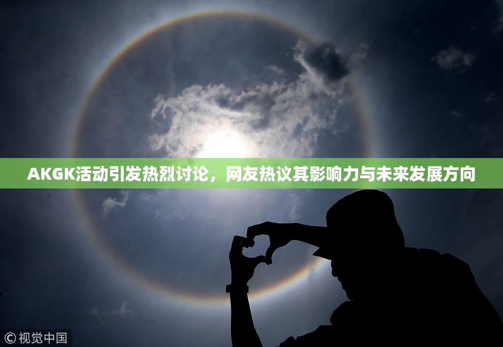 AKGK活动引发热烈讨论，网友热议其影响力与未来发展方向