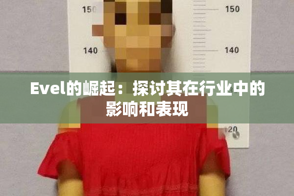 Evel的崛起：探讨其在行业中的影响和表现