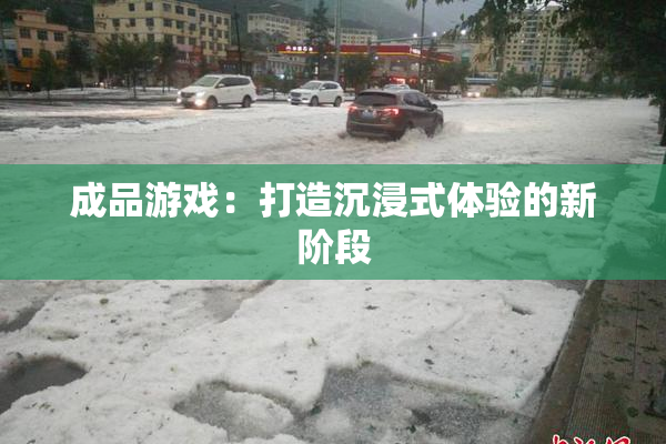 成品游戏：打造沉浸式体验的新阶段