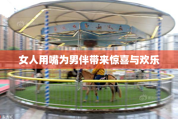 女人用嘴为男伴带来惊喜与欢乐