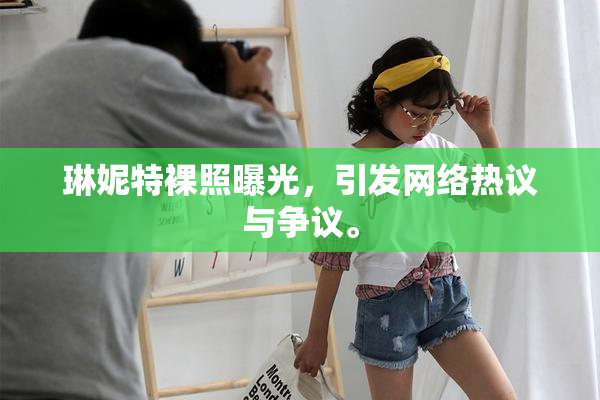 琳妮特裸照曝光，引发网络热议与争议。