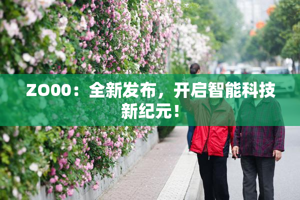 ZO00：全新发布，开启智能科技新纪元！