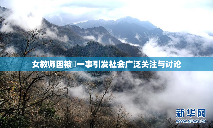 女教师因被婬一事引发社会广泛关注与讨论