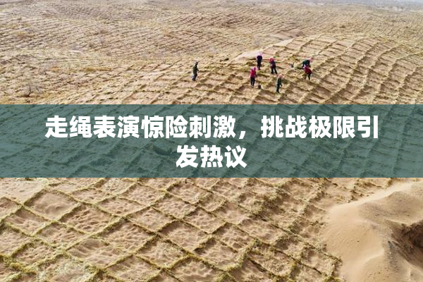 走绳表演惊险刺激，挑战极限引发热议