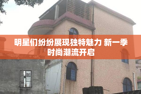 明星们纷纷展现独特魅力 新一季时尚潮流开启