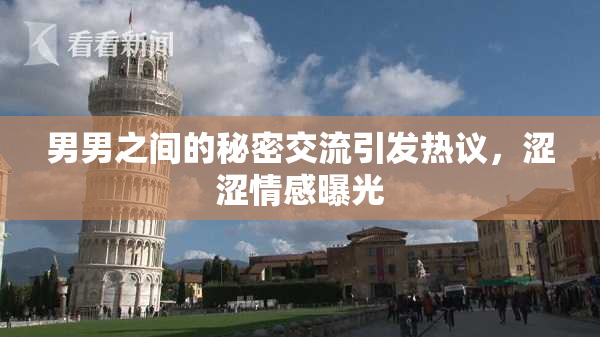 男男之间的秘密交流引发热议，涩涩情感曝光