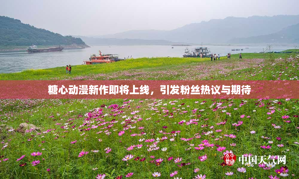 糖心动漫新作即将上线，引发粉丝热议与期待