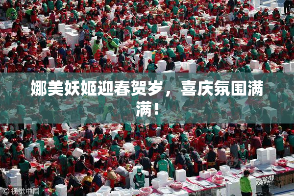 娜美妖姬迎春贺岁，喜庆氛围满满！