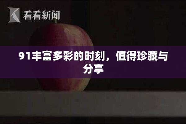 91丰富多彩的时刻，值得珍藏与分享