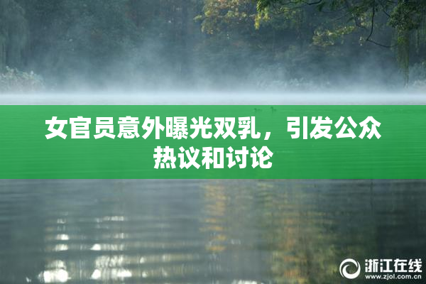 女官员意外曝光双乳，引发公众热议和讨论
