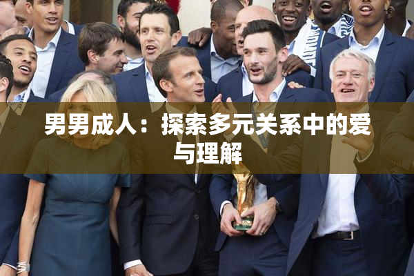 男男成人：探索多元关系中的爱与理解