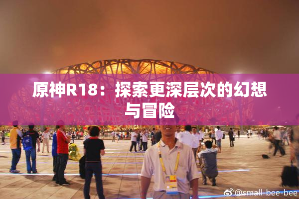 原神R18：探索更深层次的幻想与冒险