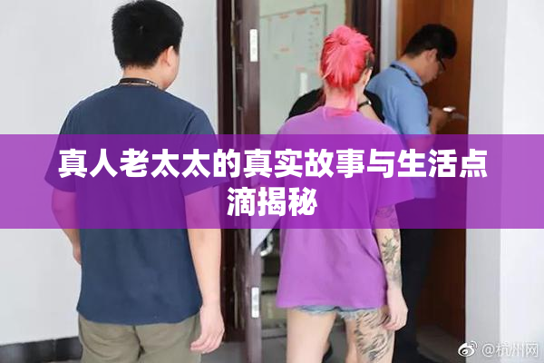 真人老太太的真实故事与生活点滴揭秘