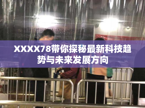 XXXX78带你探秘最新科技趋势与未来发展方向