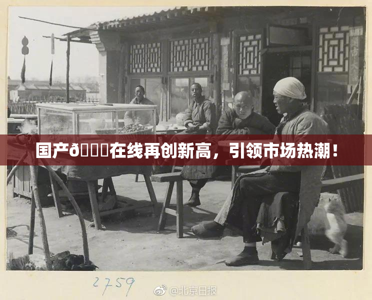 国产🔞在线再创新高，引领市场热潮！