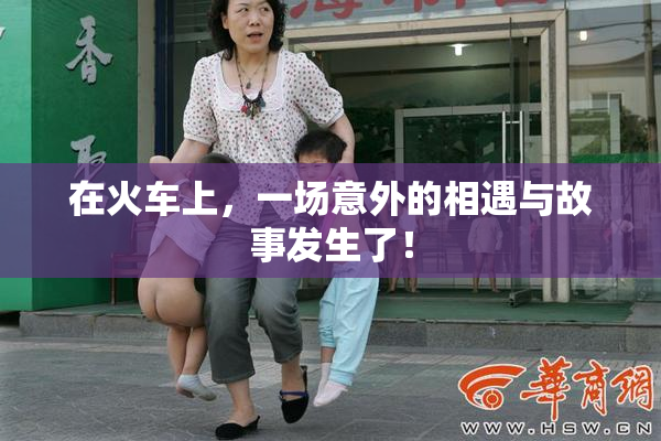 在火车上，一场意外的相遇与故事发生了！