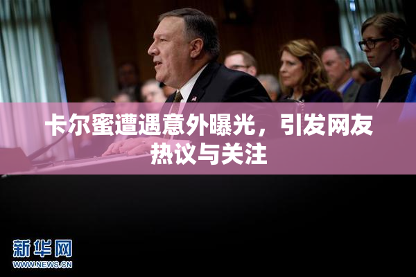 卡尔蜜遭遇意外曝光，引发网友热议与关注