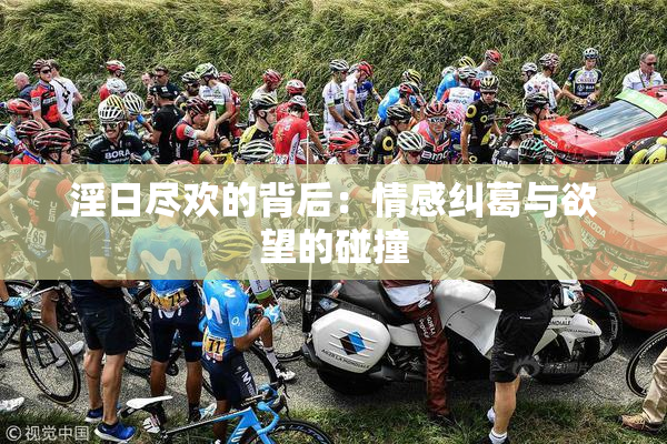 淫日尽欢的背后：情感纠葛与欲望的碰撞