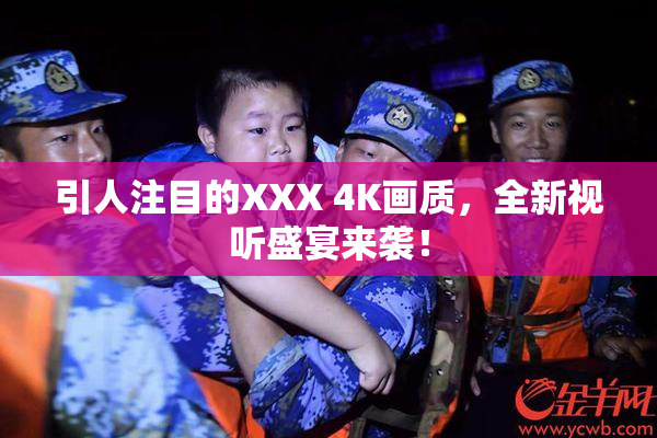 引人注目的XXX 4K画质，全新视听盛宴来袭！