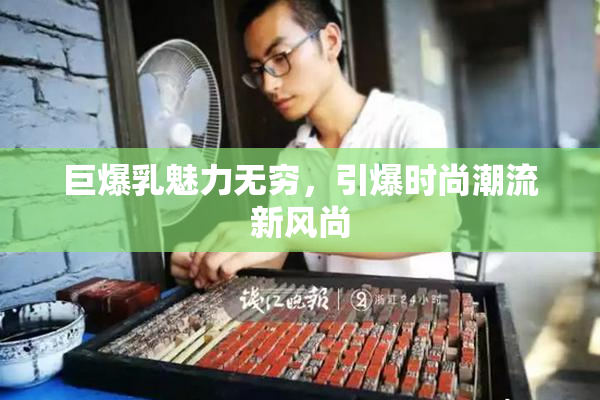 巨爆乳魅力无穷，引爆时尚潮流新风尚