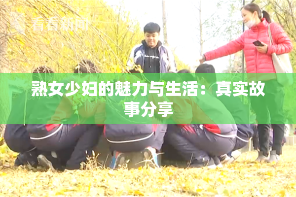 熟女少妇的魅力与生活：真实故事分享