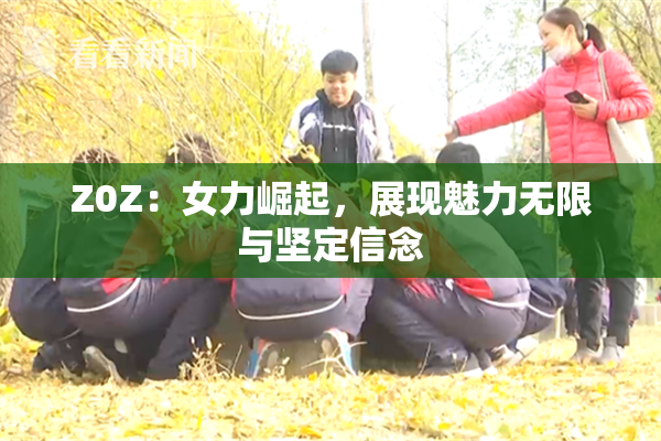 Z0Z：女力崛起，展现魅力无限与坚定信念