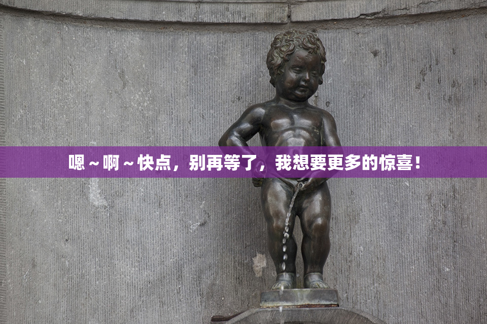 嗯～啊～快点，别再等了，我想要更多的惊喜！