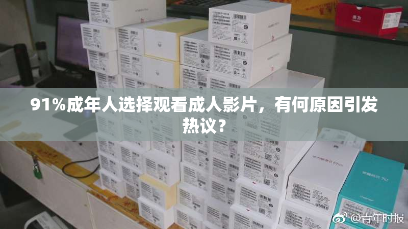 91%成年人选择观看成人影片，有何原因引发热议？