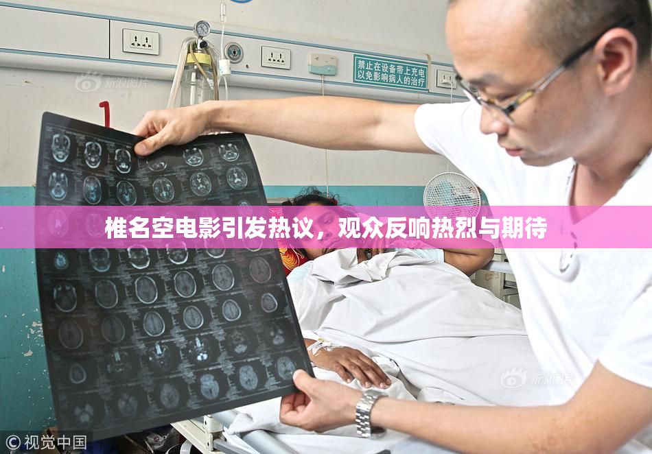 椎名空电影引发热议，观众反响热烈与期待