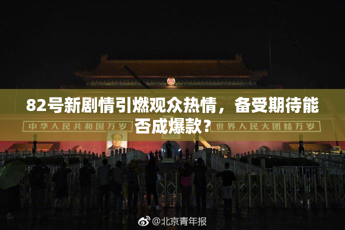 82号新剧情引燃观众热情，备受期待能否成爆款？