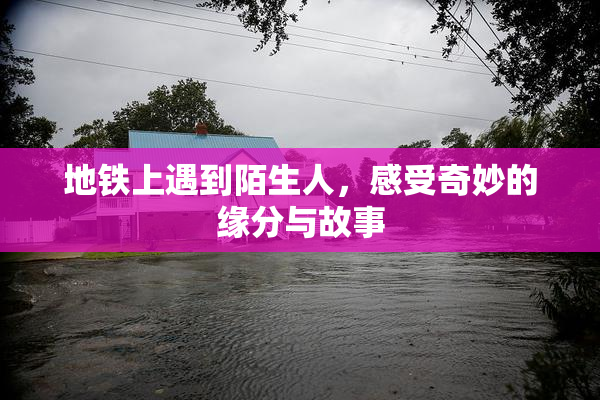 地铁上遇到陌生人，感受奇妙的缘分与故事