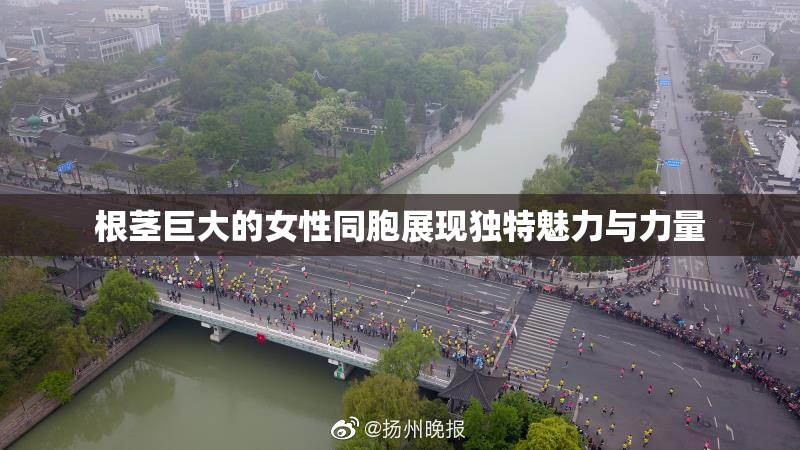 根茎巨大的女性同胞展现独特魅力与力量
