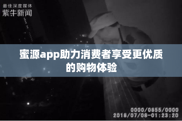 蜜源app助力消费者享受更优质的购物体验