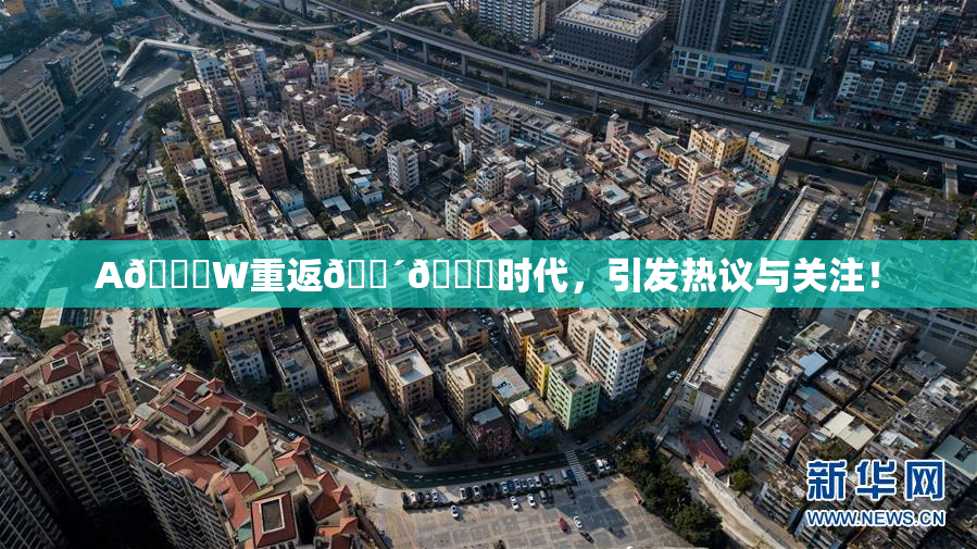 A🔞W重返🔴🔞时代，引发热议与关注！