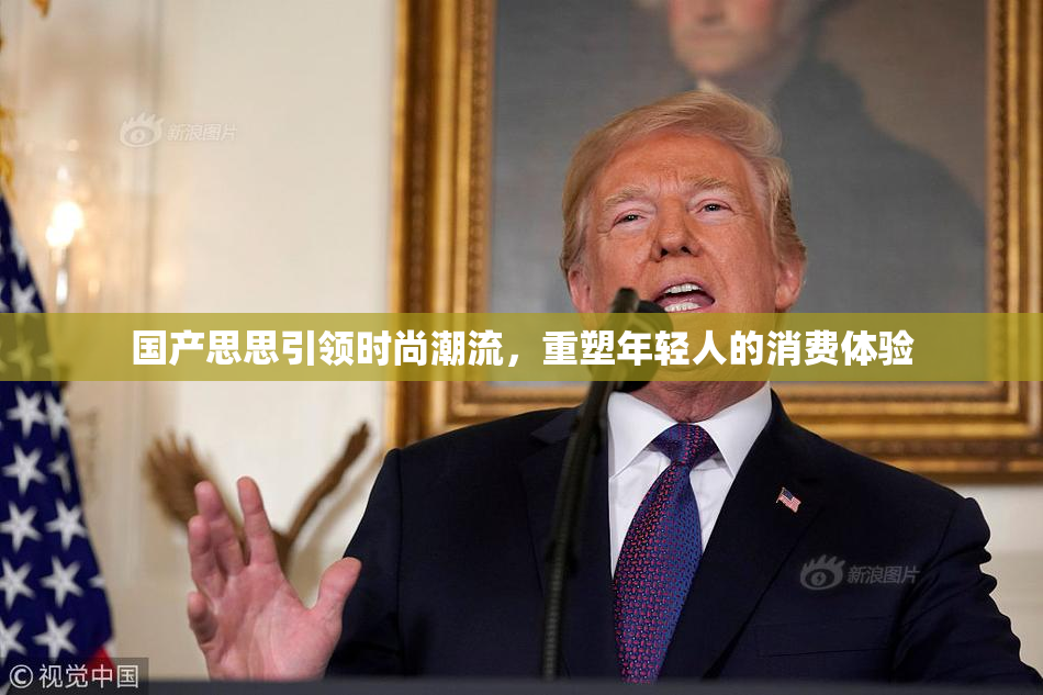 国产思思引领时尚潮流，重塑年轻人的消费体验