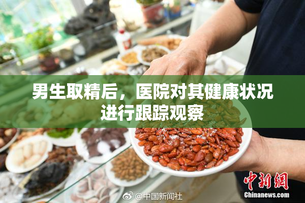 男生取精后，医院对其健康状况进行跟踪观察