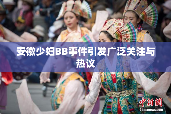安徽少妇BB事件引发广泛关注与热议